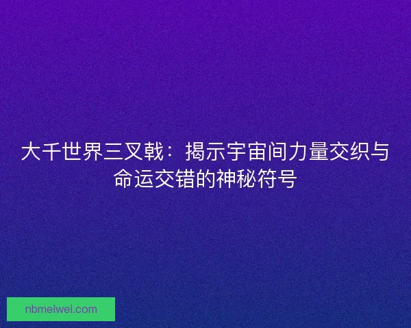大千世界三叉戟：揭示宇宙间力量交织与命运交错的神秘符号
