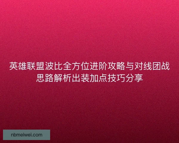 英雄联盟波比全方位进阶攻略与对线团战思路解析出装加点技巧分享