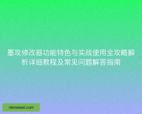 墨攻修改器功能特色与实战使用全攻略解析详细教程及常见问题解答指南