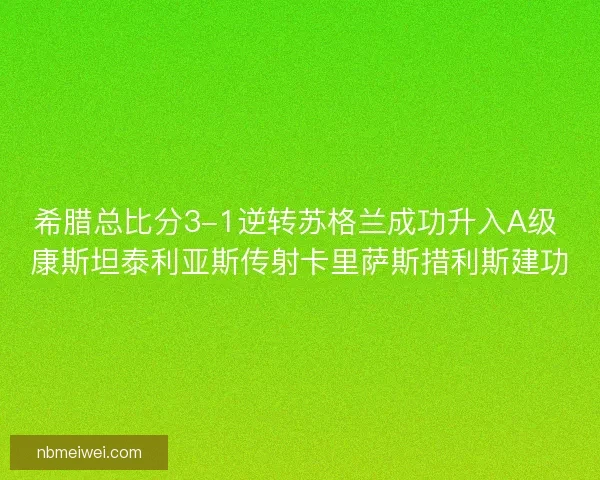 希腊总比分3-1逆转苏格兰成功升入A级 康斯坦泰利亚斯传射卡里萨斯措利斯建功 希腊总比分3-1逆转苏格兰成功升入A级 康斯坦泰利亚斯传射卡里萨斯措利斯建功