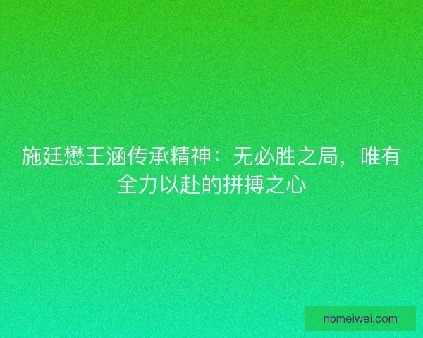 施廷懋王涵传承精神：无必胜之局，唯有全力以赴的拼搏之心
