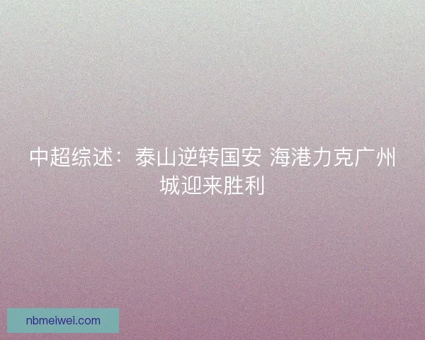 中超综述：泰山逆转国安 海港力克广州城迎来胜利