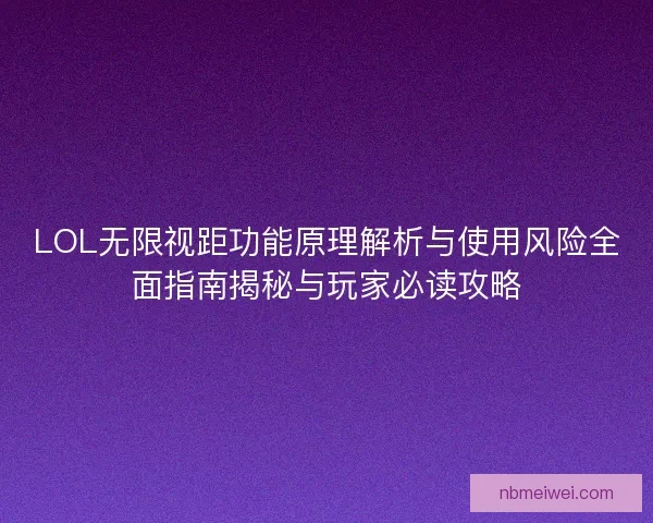 LOL无限视距功能原理解析与使用风险全面指南揭秘与玩家必读攻略 LOL无限视距功能原理解析与使用风险全面指南揭秘与玩家必读攻略
