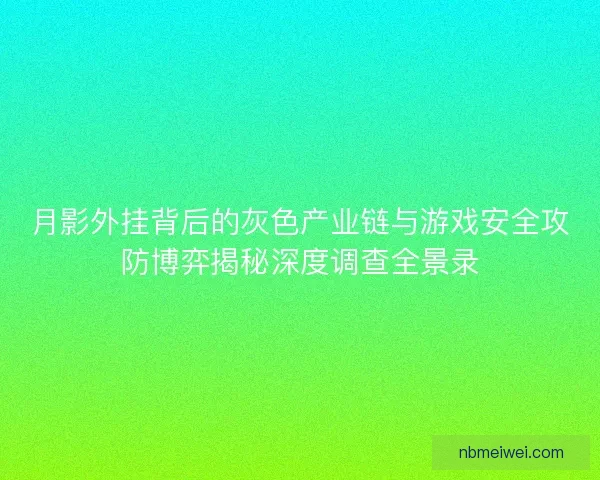 月影外挂背后的灰色产业链与游戏安全攻防博弈揭秘深度调查全景录