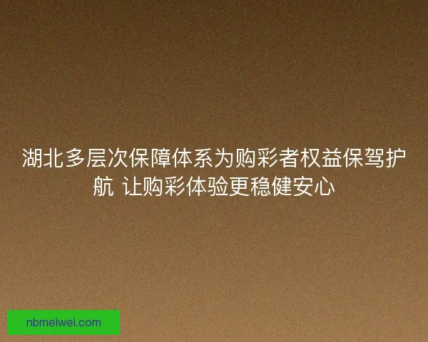 湖北多层次保障体系为购彩者权益保驾护航 让购彩体验更稳健安心