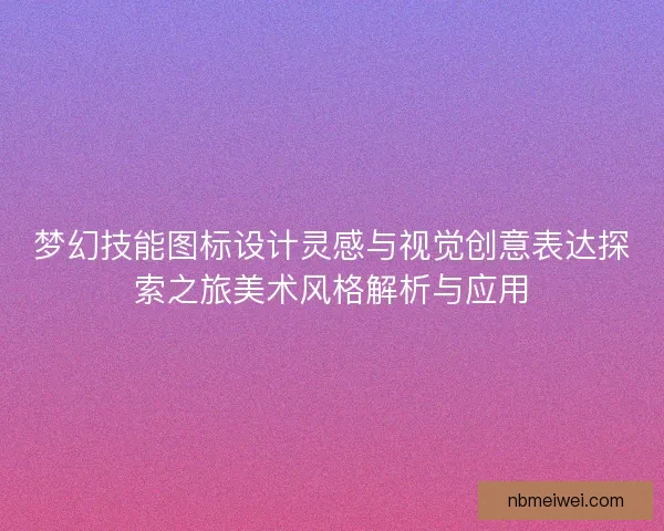 梦幻技能图标设计灵感与视觉创意表达探索之旅美术风格解析与应用