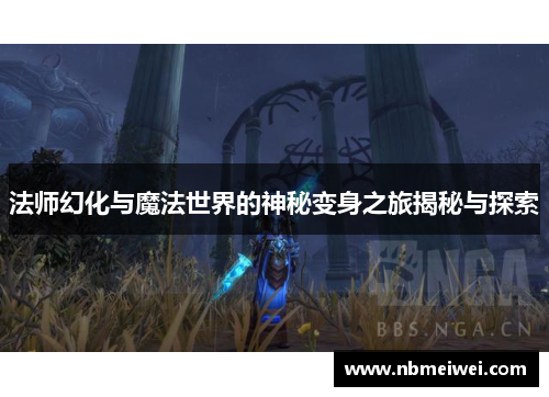 法师幻化与魔法世界的神秘变身之旅揭秘与探索